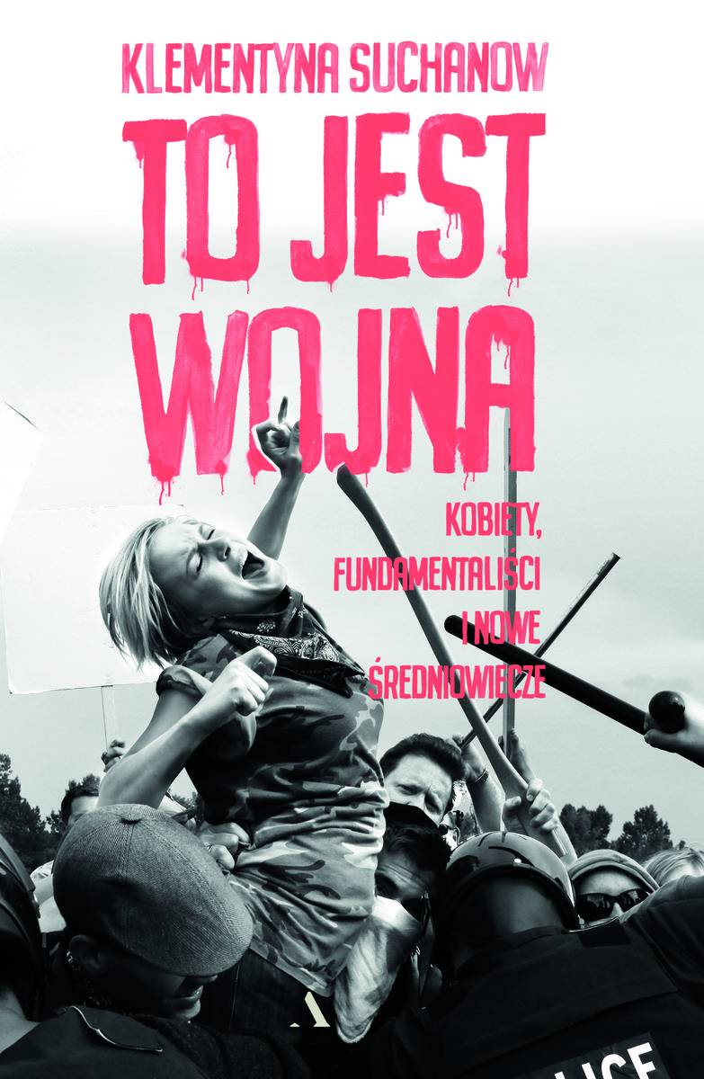Klementyna Suchanow, „To jest wojna. Kobiety, fundamentaliści i nowe średniowiecze”, Agora, Fot. Materiały prasowe