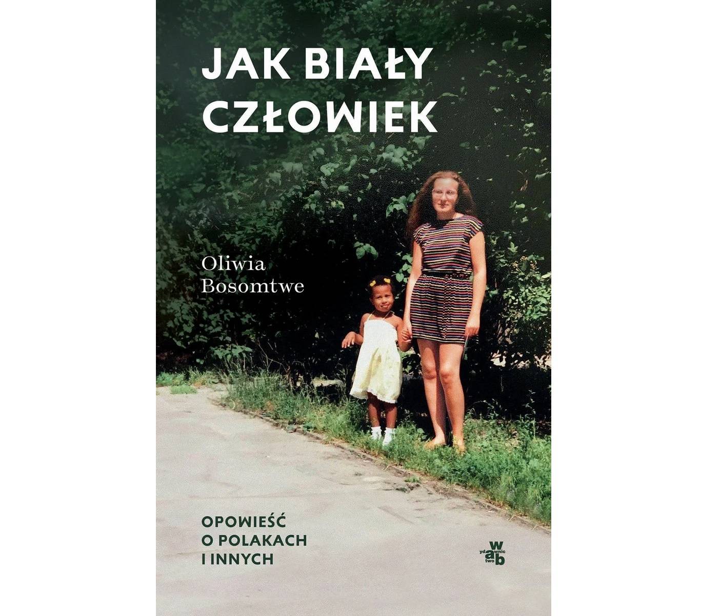 „Jak biały człowiek. Opowieść o Polakach i innych” Oliwii Bosomtwe ukazała się 5 czerwca nakładem wydawnictwa W.A.B. (Fot. Materiały prasowe)